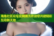 海角社区论坛官网首页欢迎您共建精彩互动新天地