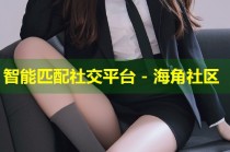 智能匹配社交平台 - 海角社区