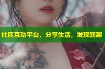 社区互动平台，分享生活，发现新趣