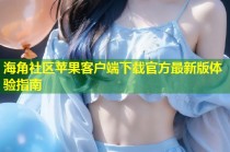 海角社区苹果客户端下载官方最新版体验指南