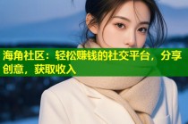 海角社区：轻松赚钱的社交平台，分享创意，获取收入