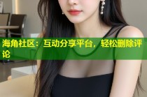 海角社区：互动分享平台，轻松删除评论