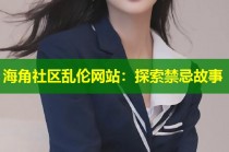 海角社区乱伦网站：探索禁忌故事