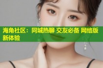 海角社区：同城热聊 交友必备 网络版新体验