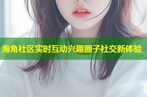 海角社区实时互动兴趣圈子社交新体验