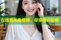在线看海角视频，尽享精彩影视