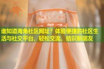 谁知道海角社区网址？体验便捷的社区生活与社交平台，轻松交流、结识新朋友