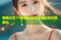 海角社区11畅享真实社交轻松结识新朋友