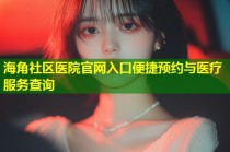 海角社区医院官网入口便捷预约与医疗服务查询