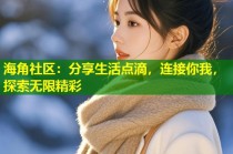 海角社区：分享生活点滴，连接你我，探索无限精彩