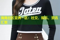 海角社区亚洲一区：社交、娱乐、资讯汇聚