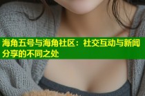 海角五号与海角社区：社交互动与新闻分享的不同之处
