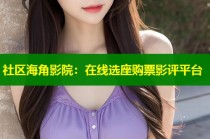 社区海角影院：在线选座购票影评平台