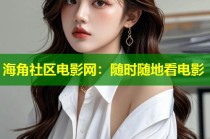 海角社区电影网：随时随地看电影