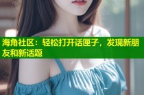 海角社区：轻松打开话匣子，发现新朋友和新话题