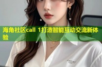 海角社区call 1打造智能互动交流新体验