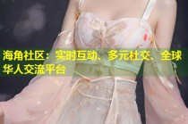 海角社区：实时互动、多元社交、全球华人交流平台