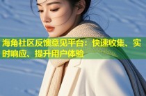 海角社区反馈意见平台：快速收集、实时响应、提升用户体验