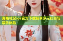 海角社区ios官方下载畅享多元社交与娱乐体验