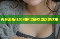 天涯海角社区回家温暖交流尽在这里