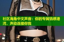 社区海角中文声音：你的专属情感港湾，声动连接你我