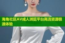 海角社区AV成人浏览平台高清资源极速体验