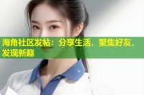 海角社区发帖：分享生活，聚集好友，发现新趣