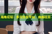 海角论坛：多元交友平台，自由社交