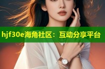 hjf30e海角社区：互动分享平台