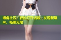 海角社区：轻松打开话题，发现新趣味，畅聊无限