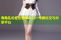 海角乱伦社区登录入口：专属社交与分享平台
