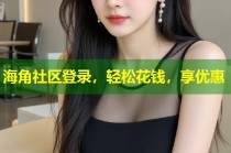 海角社区登录，轻松花钱，享优惠