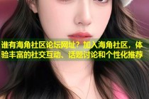 谁有海角社区论坛网址？加入海角社区，体验丰富的社交互动、话题讨论和个性化推荐