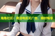 海角社区：高清电影无广告，随时畅享