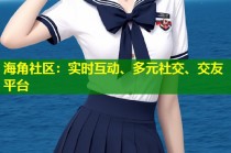 海角社区：实时互动、多元社交、交友平台