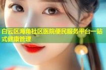 白云区海角社区医院便民服务平台一站式健康管理