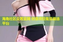 海角社区众筹官网 创意项目集资首选平台