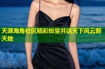 天涯海角社区精彩纷呈共话天下风云新天地