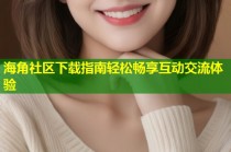 海角社区下载指南轻松畅享互动交流体验