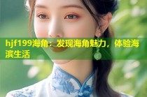 hjf199海角：发现海角魅力，体验海滨生活