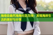 海绿意盎然海角社区在线：发现海岸生活的美好与分享