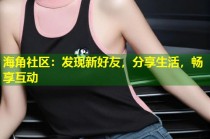 海角社区：发现新好友，分享生活，畅享互动