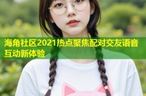 海角社区2021热点聚焦配对交友语音互动新体验