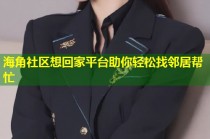 海角社区想回家平台助你轻松找邻居帮忙