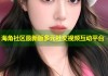 海角社区最新版多元社交视频互动平台