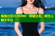 海角社区HJ9DB8：同城交友、陌生人聊天平台