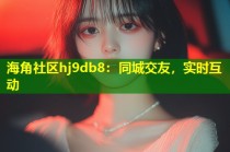海角社区hj9db8：同城交友，实时互动