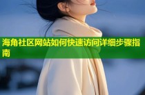 海角社区网站如何快速访问详细步骤指南