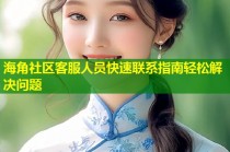 海角社区客服人员快速联系指南轻松解决问题
