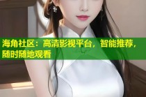 海角社区：高清影视平台，智能推荐，随时随地观看